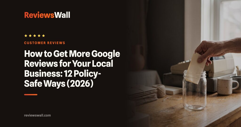 How to Get More Google Reviews for Your Local Business: 12 Policy-Safe Ways (2026)